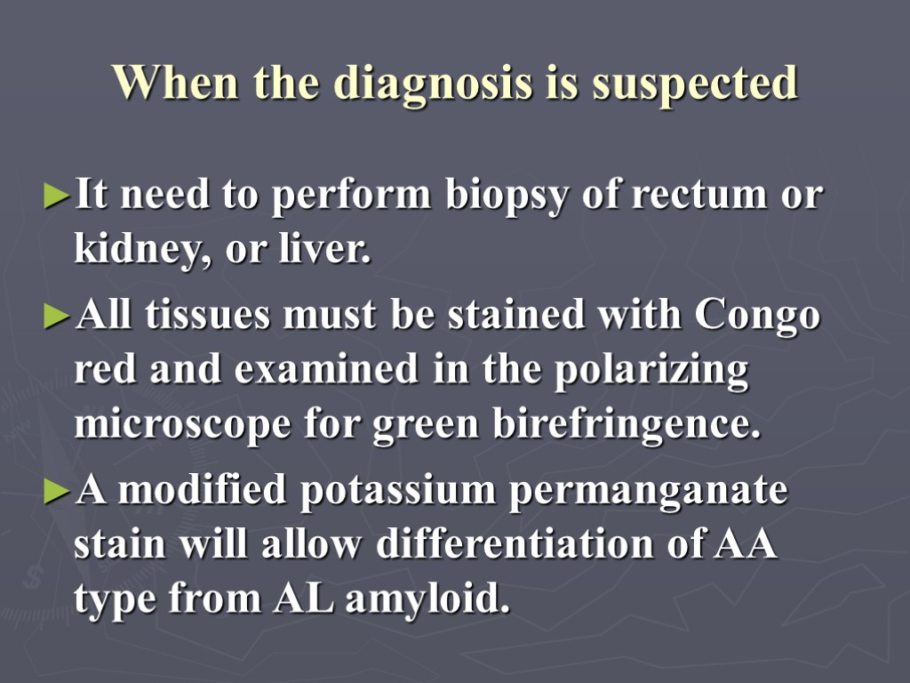 When the diagnosis is suspected It need to perform biopsy of rectum or kidney,